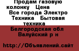 Продам газовую колонку › Цена ­ 3 000 - Все города Электро-Техника » Бытовая техника   . Белгородская обл.,Валуйский р-н